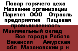 Повар горячего цеха › Название организации ­ Паритет, ООО › Отрасль предприятия ­ Пищевая промышленность › Минимальный оклад ­ 28 000 - Все города Работа » Вакансии   . Амурская обл.,Мазановский р-н